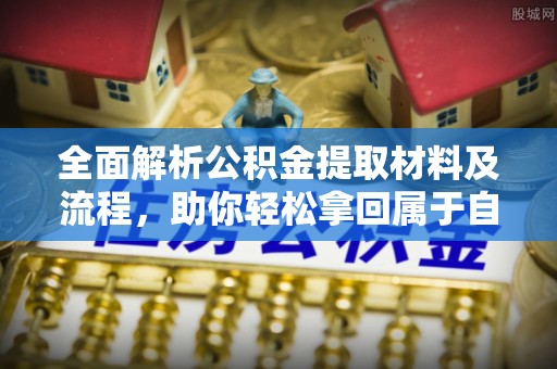虎林全面解析公积金提取材料及流程，助你轻松拿回属于自己的钱