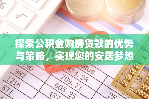 虎林探索公积金购房贷款的优势与策略，实现您的安居梦想
