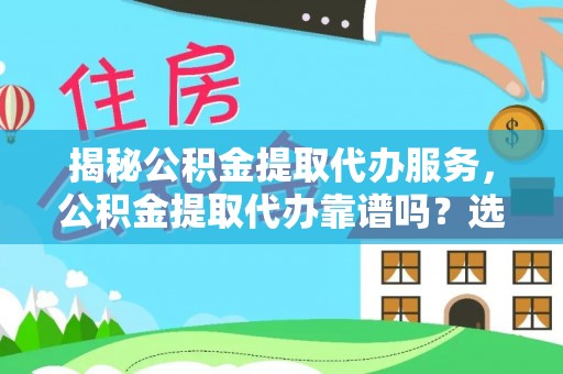 虎林揭秘公积金提取代办服务，公积金提取代办靠谱吗？选择需谨慎