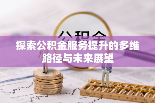 虎林探索公积金服务提升的多维路径与未来展望