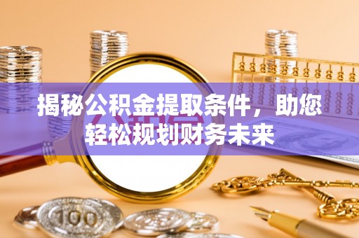 虎林揭秘公积金提取条件，助您轻松规划财务未来
