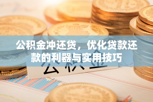 虎林公积金冲还贷，优化贷款还款的利器与实用技巧