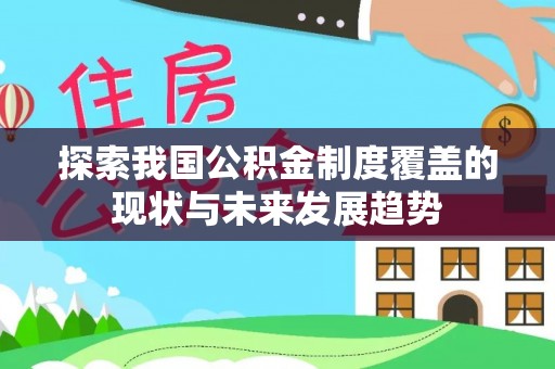 虎林探索我国公积金制度覆盖的现状与未来发展趋势