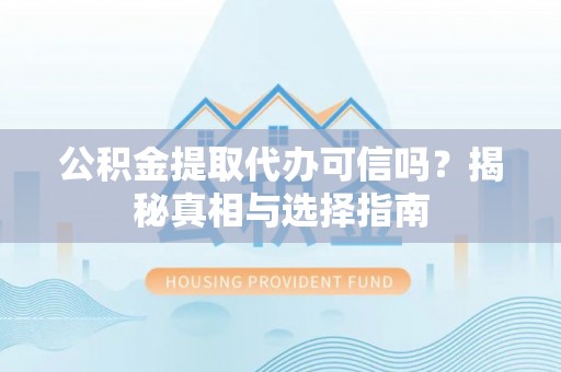 虎林公积金提取代办可信吗？揭秘真相与选择指南