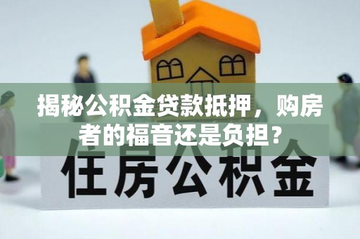 虎林揭秘公积金贷款抵押，购房者的福音还是负担？