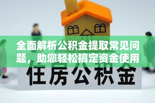 虎林全面解析公积金提取常见问题，助您轻松搞定资金使用