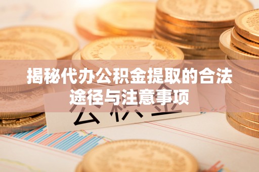 虎林揭秘代办公积金提取的合法途径与注意事项