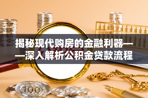 虎林揭秘现代购房的金融利器——深入解析公积金贷款流程