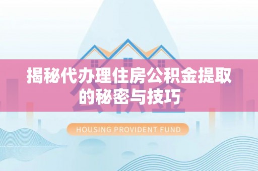 虎林揭秘代办理住房公积金提取的秘密与技巧