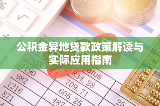 虎林公积金异地贷款政策解读与实际应用指南