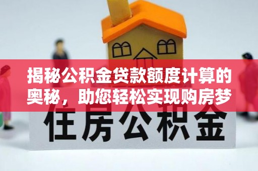 虎林揭秘公积金贷款额度计算的奥秘，助您轻松实现购房梦想