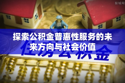 虎林探索公积金普惠性服务的未来方向与社会价值