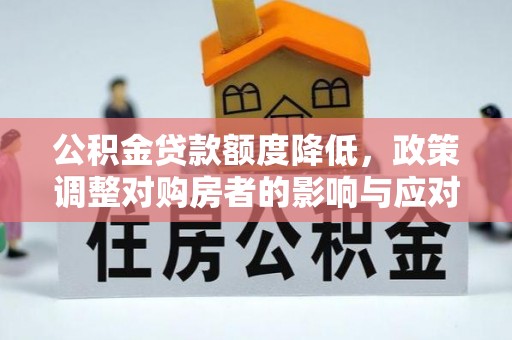 虎林公积金贷款额度降低，政策调整对购房者的影响与应对策略