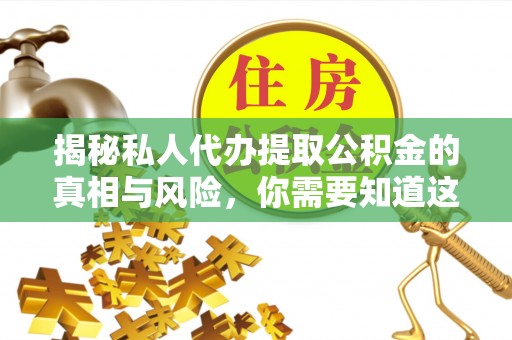 虎林揭秘私人代办提取公积金的真相与风险，你需要知道这些！