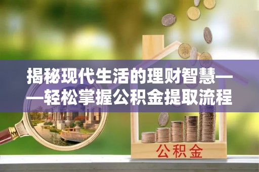 虎林揭秘现代生活的理财智慧——轻松掌握公积金提取流程的实用指南