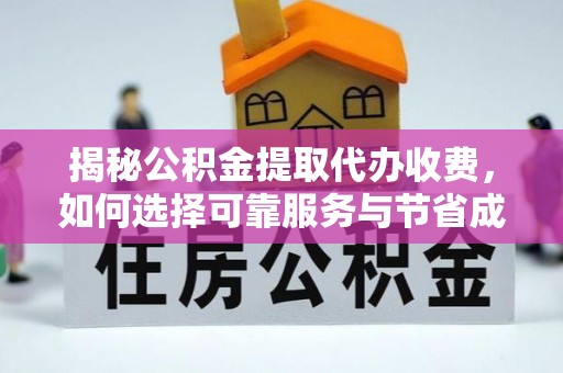 虎林揭秘公积金提取代办收费，如何选择可靠服务与节省成本？