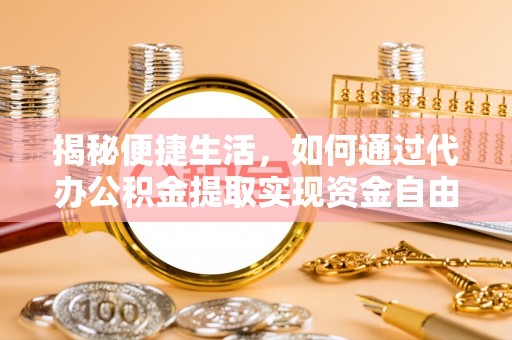 虎林揭秘便捷生活，如何通过代办公积金提取实现资金自由
