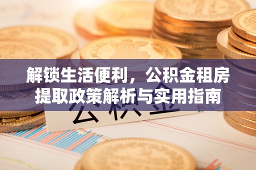 虎林解锁生活便利，公积金租房提取政策解析与实用指南