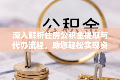 虎林深入解析住房公积金提取与代办流程，助您轻松实现资金利用最大化