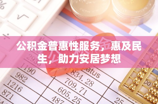 虎林公积金普惠性服务，惠及民生，助力安居梦想