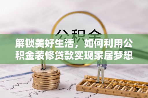 虎林解锁美好生活，如何利用公积金装修贷款实现家居梦想