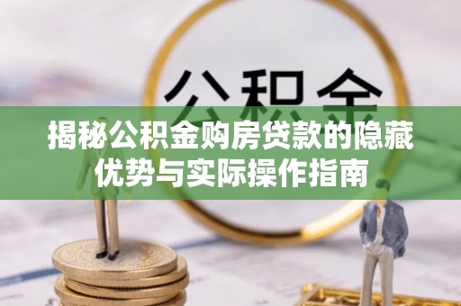 虎林揭秘公积金购房贷款的隐藏优势与实际操作指南