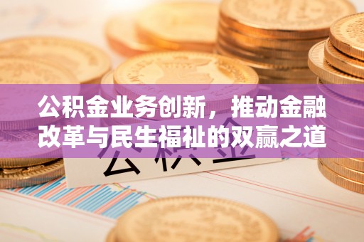 虎林公积金业务创新，推动金融改革与民生福祉的双赢之道