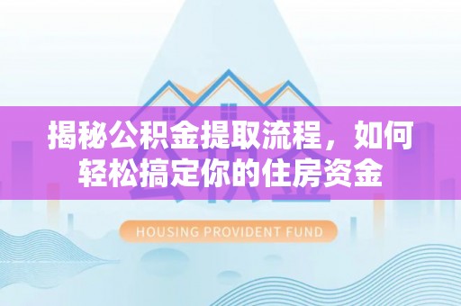 虎林揭秘公积金提取流程，如何轻松搞定你的住房资金