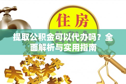 虎林提取公积金可以代办吗？全面解析与实用指南