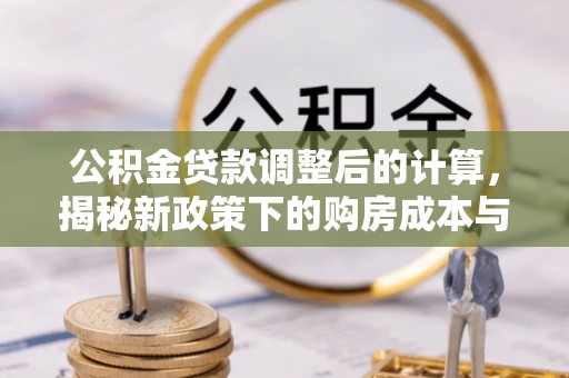 虎林公积金贷款调整后的计算，揭秘新政策下的购房成本与规划策略