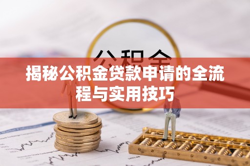 虎林揭秘公积金贷款申请的全流程与实用技巧