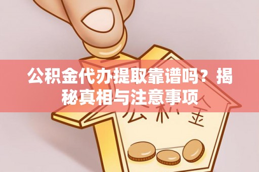 虎林公积金代办提取靠谱吗？揭秘真相与注意事项