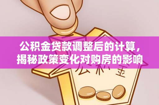 虎林公积金贷款调整后的计算，揭秘政策变化对购房的影响