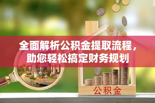 虎林全面解析公积金提取流程，助您轻松搞定财务规划
