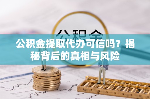 虎林公积金提取代办可信吗？揭秘背后的真相与风险