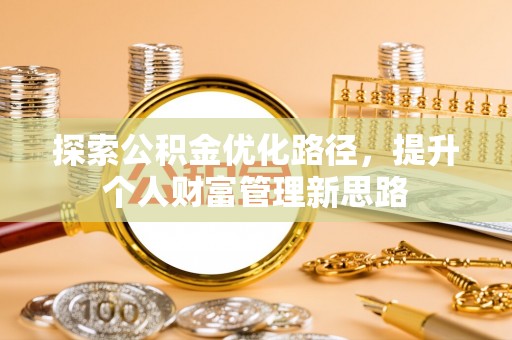 虎林探索公积金优化路径，提升个人财富管理新思路