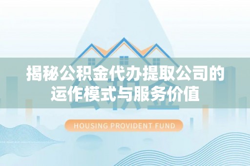 虎林揭秘公积金代办提取公司的运作模式与服务价值
