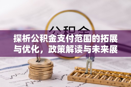 虎林探析公积金支付范围的拓展与优化，政策解读与未来展望