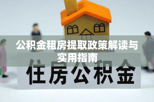 虎林公积金租房提取政策解读与实用指南