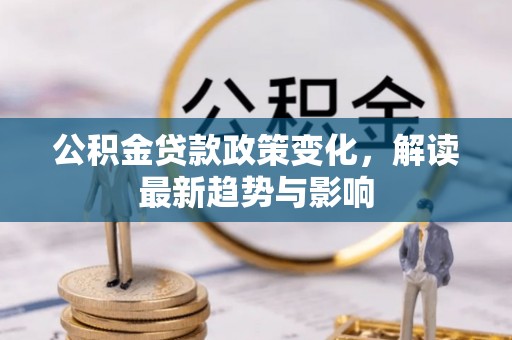 虎林公积金贷款政策变化，解读最新趋势与影响