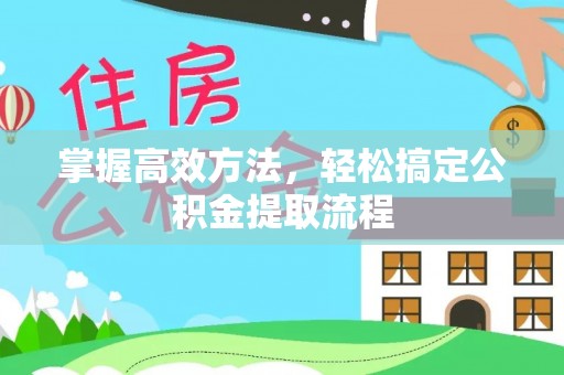 虎林掌握高效方法，轻松搞定公积金提取流程