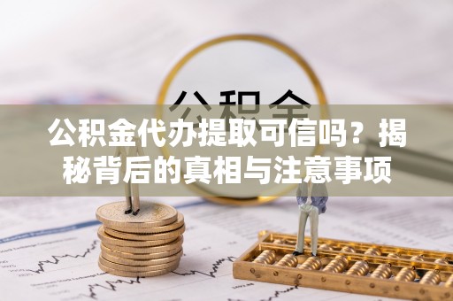 虎林公积金代办提取可信吗？揭秘背后的真相与注意事项