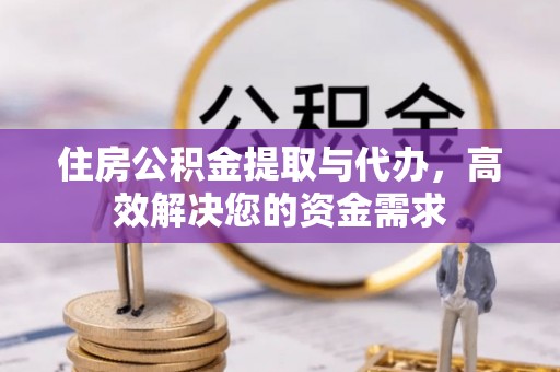 虎林住房公积金提取与代办，高效解决您的资金需求