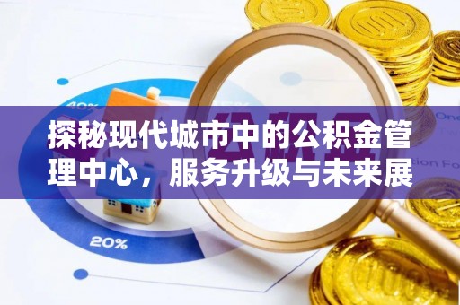 虎林探秘现代城市中的公积金管理中心，服务升级与未来展望