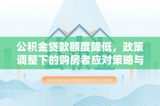 虎林公积金贷款额度降低，政策调整下的购房者应对策略与未来趋势