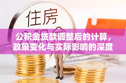 虎林公积金贷款调整后的计算，政策变化与实际影响的深度解析