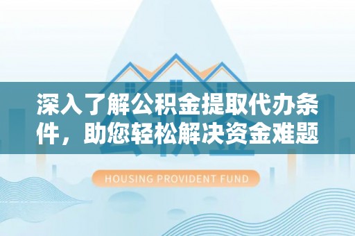 虎林深入了解公积金提取代办条件，助您轻松解决资金难题