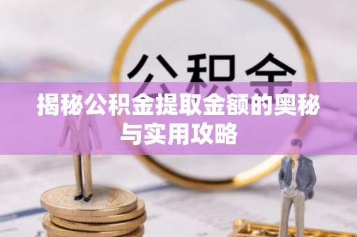 虎林揭秘公积金提取金额的奥秘与实用攻略