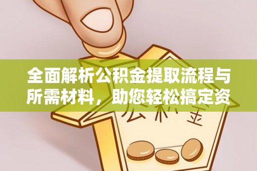 虎林全面解析公积金提取流程与所需材料，助您轻松搞定资金提取