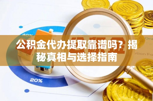 虎林公积金代办提取靠谱吗？揭秘真相与选择指南